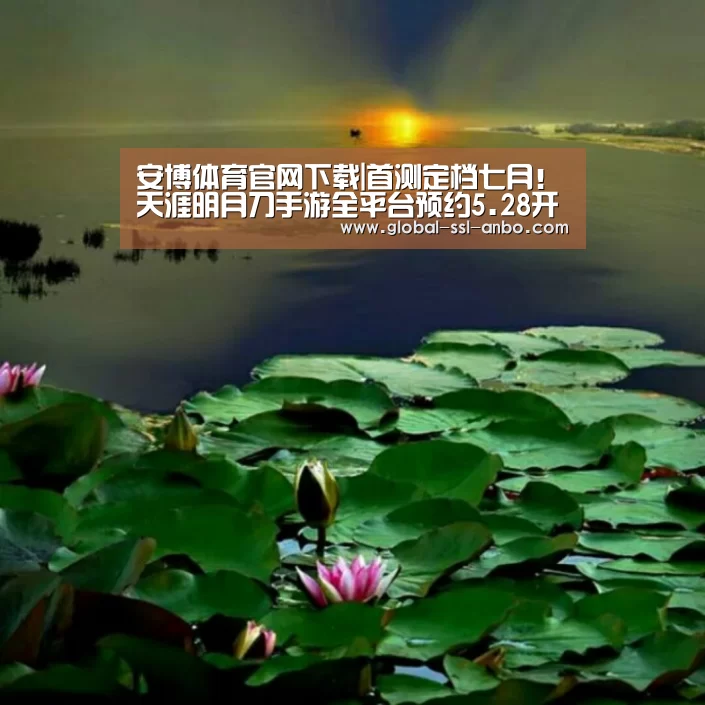 安博体育官网下载|首测定档七月!天涯明月刀手游全平台预约5.28开启(图3) 安博体育官网下载