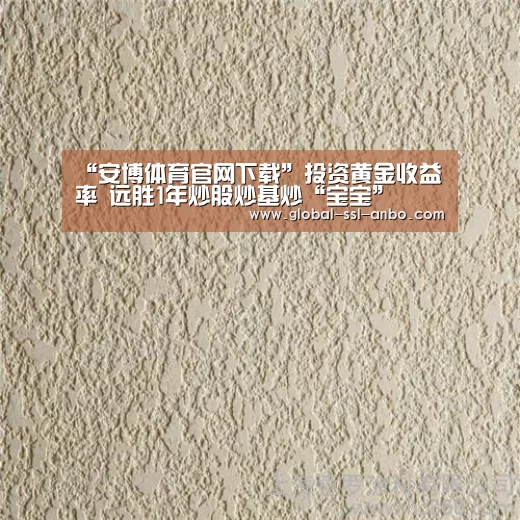“安博体育官网下载”投资黄金收益率 远胜1年炒股炒基炒“宝宝”(图2) 安博体育官网下载