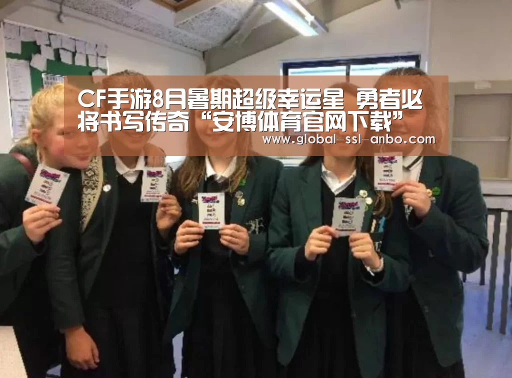 CF手游8月暑期超级幸运星 勇者必将书写传奇“安博体育官网下载”(图2) 安博体育官网下载